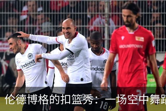 伦德博格的扣篮秀：一场空中舞蹈的盛宴！